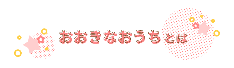 おおきなおうちとは